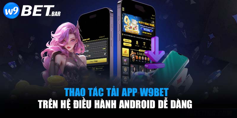 Thao tác tải app W9BET trên hệ điều hành Android dễ dàng 